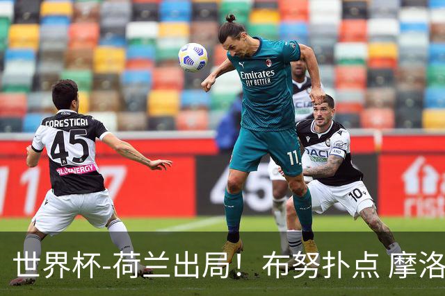 世界杯-荷兰出局！布努扑点 摩洛哥点球战总分4-3进16强