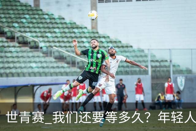 世青赛 我们还要等多久？年轻人 擦干泪 抬头看