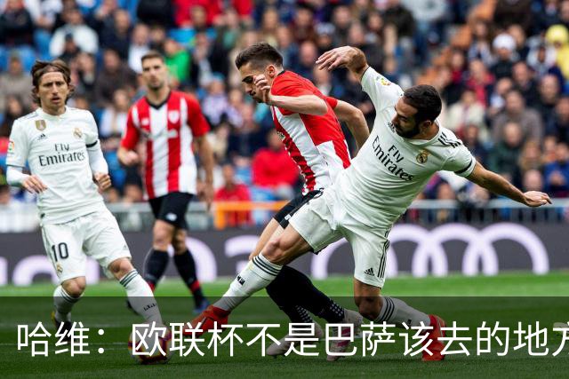 哈维：欧联杯不是巴萨该去的地方 但我们必须夺冠