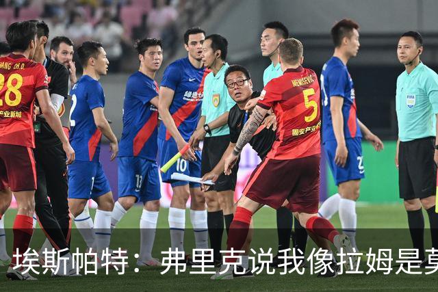 埃斯帕特：弗里克说我像拉姆是莫大赞誉 我能适应右后卫和中场