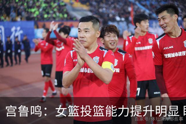 宫鲁鸣：女篮投篮能力提升明显 盼海外球员尽早归队
