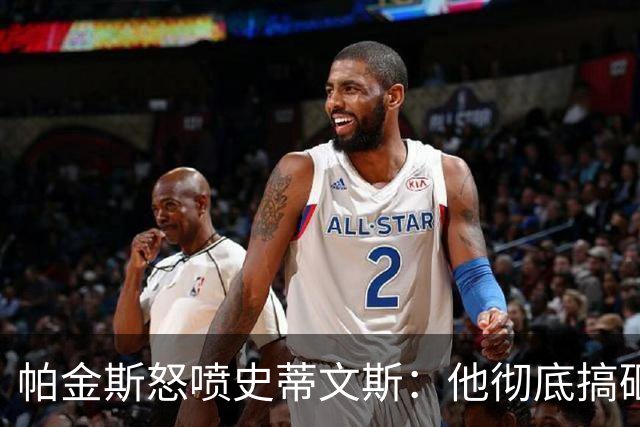 帕金斯怒喷史蒂文斯：他彻底搞砸了 从字母这件事开始就全盘皆输