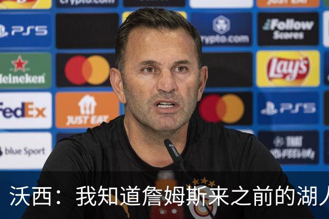 沃西：我知道詹姆斯来之前的湖人什么样 他带来了赢家气质&吸引AD