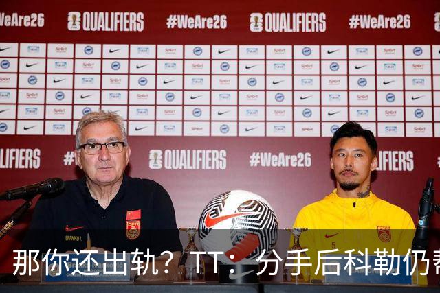 那你还出轨？TT：分手后科勒仍帮我照顾患病的弟弟 她就像个天使