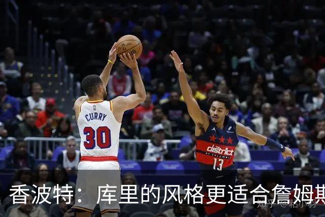 香波特：库里的风格更适合詹姆斯 他跟哈登&米切尔球权不够分
