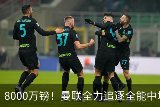 8000万镑！曼联全力追逐全能中场铁闸，英超数据碾压一众豪门巨星
