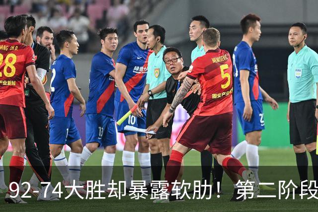 92-74大胜却暴露软肋！第二阶段中国男篮应清洗、增加哪些球员？