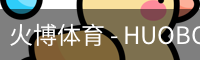 火博体育 - HUOBO火博体育官方网站 - HUOBO SPORTS